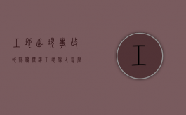 工地出现事故的赔偿标准（工地伤亡怎么赔偿）