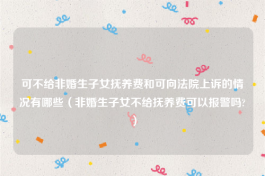 可不给非婚生子女抚养费和可向法院上诉的情况有哪些（非婚生子女不给抚养费可以报警吗?）