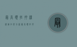 最高额抵押权价值如何分析（最高额抵押权的利弊）