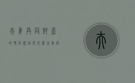 夫妻共同财产的特别规定是什么（夫妻共同财产的相关规定）