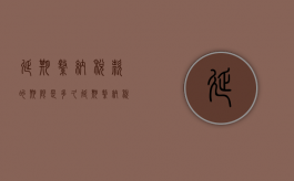 延期缴纳税款的期限是多久（延期缴纳税款的条件和程序）