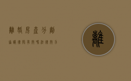 离婚房产分割协议律师有效吗?法律效力与注意事项解析 离婚房产分割协议律师有效吗?法律效力与注意事项解析