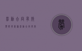 劳动合同有效期限有几种（劳动合同有效期限怎么写才正确）