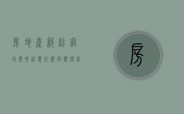 房地产纠纷官司需要注意什么问题（与房地产纠纷去哪个部门）