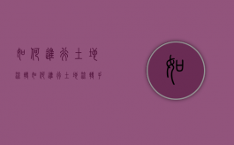 如何进行土地流转（如何进行土地流转手续）