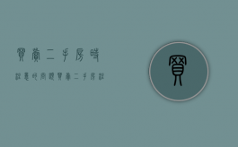 买卖二手房时注意的问题（买卖二手房注意事项和手续）