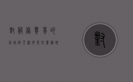 对服务贸易的行政许可程序是什么？（办理服务贸易）