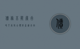 债务不能履行时可否对合伙财产进行拍卖变卖（债权人可以要求合伙人清偿全部债务吗）