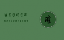 论我国环境保护法的立法模式（论我国环境保护法的体系）