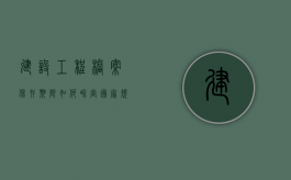 建设工程档案保存期限如何界定（国家规定建设工程档案保管期限）