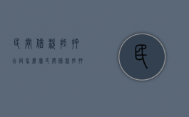 民间借款抵押合同怎么写（民间借款抵押合同怎么写）