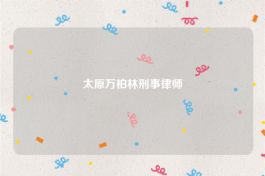 详细阅读:太原万柏林刑事律师 太原万柏林刑事律师