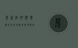 房屋抵押他项权（房屋抵押办理他项证流程）