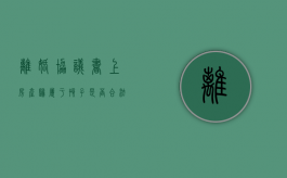 离婚协议书上房产归属于孩子是否合法？（离婚协议中房产归孩子所有怎么写）
