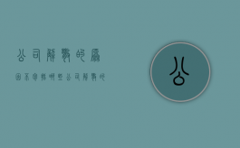 公司解散的原因不包括哪些（公司解散的主要原因有）