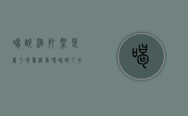 喝醉酒打架是属于寻衅滋事吗（喝醉了打架算不算寻衅滋事）