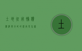 土地征用补偿标准与分配的规定是怎样的（合肥市土地征收补偿新标准）