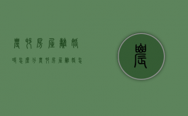 农村房屋离婚时怎么分（农村房屋离婚怎样处理）