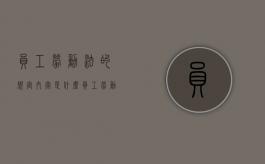 员工劳动法的规定内容是什么？（员工劳动合同法有哪些）