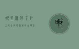 哪些条件下订立的合同是无效的（合同法规定,什么情况下,合同无效?）