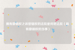 拥有撤销权之诉管辖权的法院是何地法院（具有撤销权的当事）