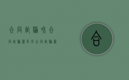 合同诈骗和合同诈骗罪区别（合同诈骗罪和诈骗罪的区别和联系）