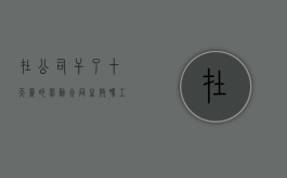 在公司干了十天签的劳动合同生效吗（工作干了10天 没有签订合同想走有工资吗）