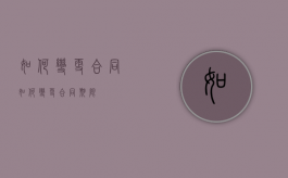 如何变更合同（如何变更合同期限）