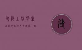 建筑工程质量纠纷的处理方式（建筑工程质量事故处理的程序及处理方法）