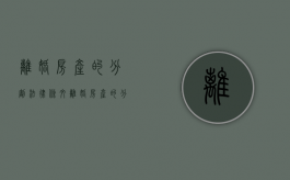 离婚房产的分割法律条文（离婚房产的分割法院怎么判）