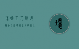 环卫工人辞退补贴情况（环卫工人被开除能不能拿到补偿金呢）