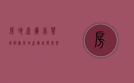 房地产广告禁用词汇（房地产广告发布禁用词语）