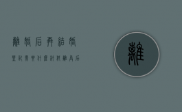 离婚后再结婚登记需要什么材料？（离异后再结婚需要带离婚证吗）