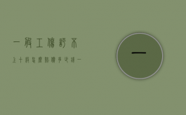 一般工伤评不上十级怎么赔偿多少钱（一般工伤评不上十级怎么赔偿有公式吗）