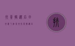 扶贫搬迁后田地属于谁（易地扶贫搬迁后土地归谁）