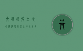 青场征收土地的标准是什么？（土地征用青苗赔偿新标准是什么）
