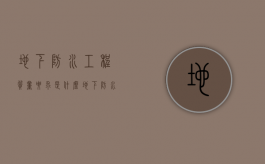 地下防水工程质量要求是什么？（地下防水工程技术规范最新版）