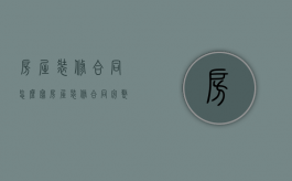 房屋装修合同怎么写（房屋装修合同完整版）