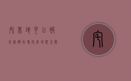宅基地可以被强制执行吗?（宅基地能不能被法院强制执行）