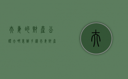 夫妻的财产公证去哪里办手续？（夫妻财产公证处）