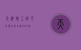 天津施工许可审批查询（天津2020施工许可证办理条件）