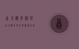 首次购房条件（首次购房有什么优惠政策吗）
