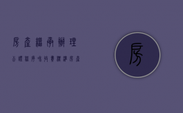 房产继承办理公证程序和收费标准（房产继承公证有法律效力吗）