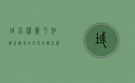 域名权属于知识产权吗？（域名是知识产权的客体吗）
