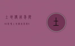 土地使用年限40年吗（土地使用年限40年和70年的区别）