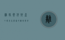 离婚案件财产申报表怎么写的（离婚案件财产申报表怎么写范文）