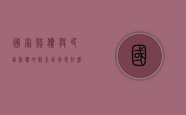 国家赔偿与民事赔偿的关系区别是什么？（国家赔偿案件属于民事还是刑事案件）