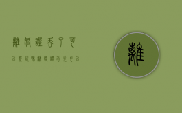 离婚证丢了可以登记吗（离婚证丢失可以登记吗）