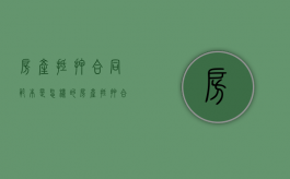 房产抵押合同范本是怎样的？（房产抵押合同的标准版本）