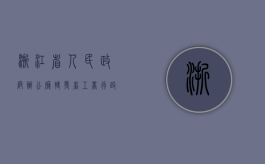 浙江省人民政府办公厅转发省工商行政管理局关于公司登记注册若干（浙江省工商企业登记网络服务平台）